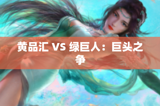 黄品汇 VS 绿巨人：巨头之争