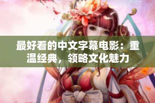 最好看的中文字幕电影：重温经典，领略文化魅力