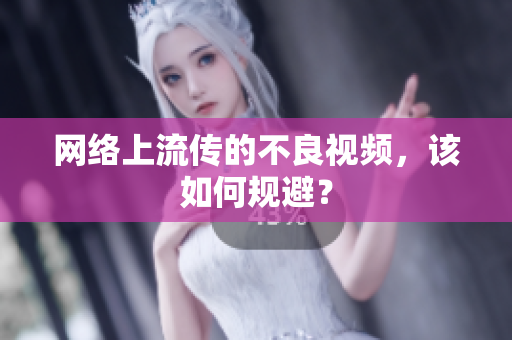 网络上流传的不良视频，该如何规避？