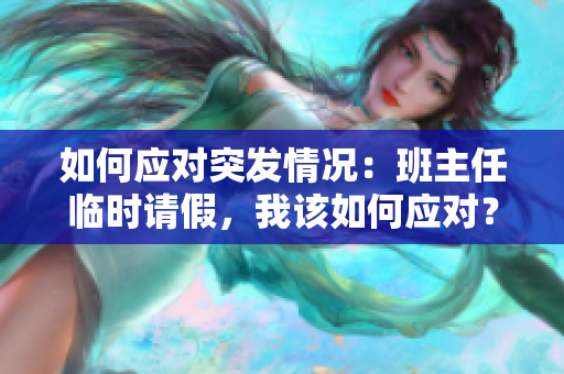 如何应对突发情况：班主任临时请假，我该如何应对？