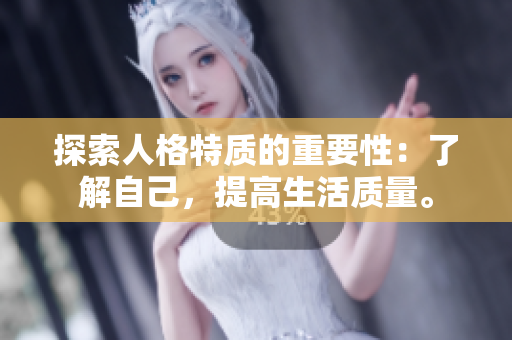 探索人格特质的重要性：了解自己，提高生活质量。