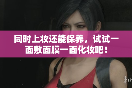 同时上妆还能保养，试试一面敷面膜一面化妆吧！