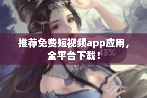 推荐免费短视频app应用，全平台下载！