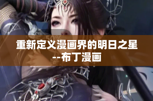 重新定义漫画界的明日之星--布丁漫画