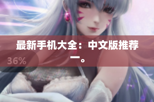 最新手机大全：中文版推荐一。