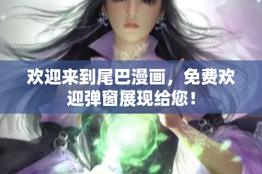 欢迎来到尾巴漫画，免费欢迎弹窗展现给您！