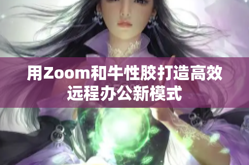 用Zoom和牛性胶打造高效远程办公新模式