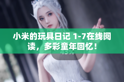 小米的玩具日记 1-7在线阅读，多彩童年回忆！