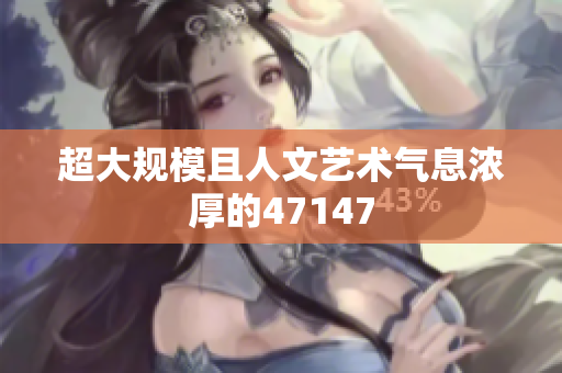 超大规模且人文艺术气息浓厚的47147
