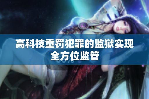 高科技重罚犯罪的监狱实现全方位监管