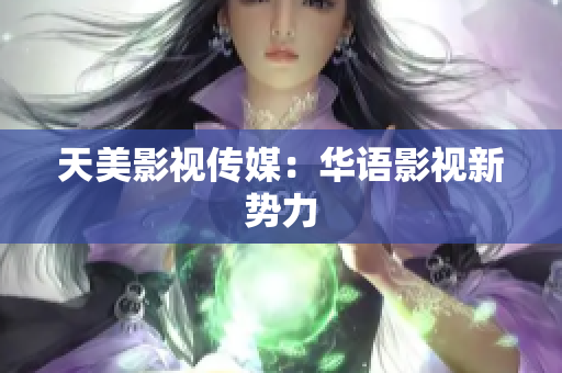 天美影视传媒：华语影视新势力