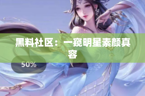 黑料社区：一窥明星素颜真容