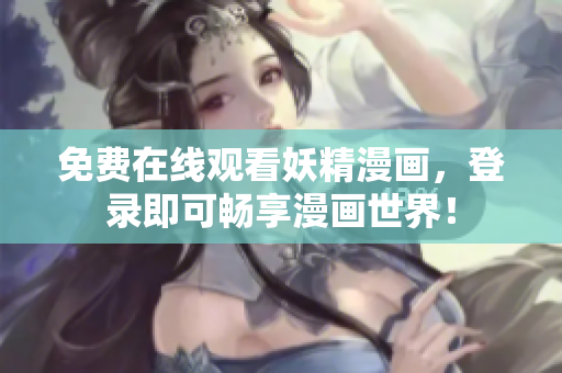 免费在线观看妖精漫画，登录即可畅享漫画世界！