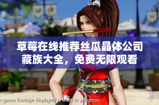 草莓在线推荐丝瓜晶体公司藏族大全，免费无限观看
