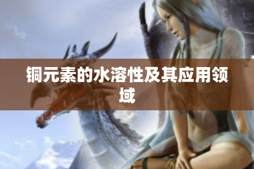 铜元素的水溶性及其应用领域