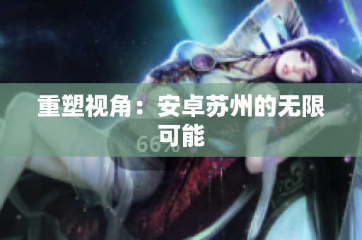 重塑视角：安卓苏州的无限可能