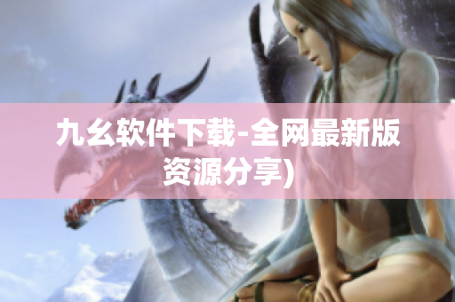 九幺软件下载-全网最新版资源分享)