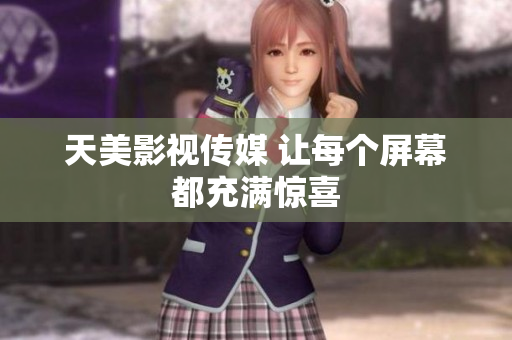 天美影视传媒 让每个屏幕都充满惊喜