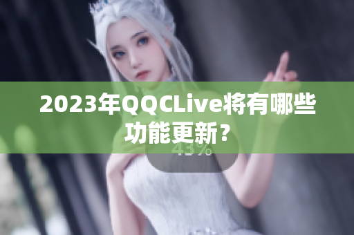 2023年QQCLive将有哪些功能更新？