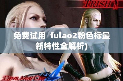 免费试用  fulao2粉色标最新特性全解析)