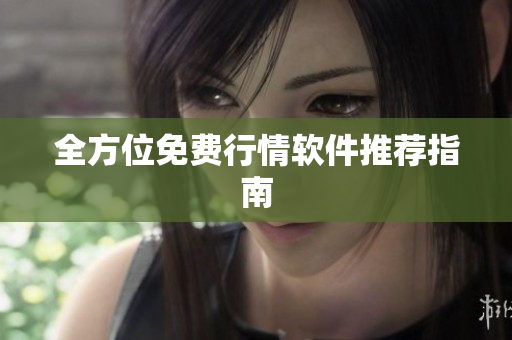 全方位免费行情软件推荐指南