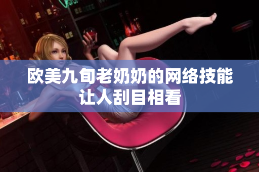 欧美九旬老奶奶的网络技能让人刮目相看
