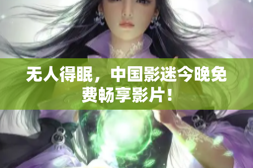 无人得眠，中国影迷今晚免费畅享影片！