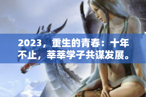 2023，重生的青春：十年不止，莘莘学子共谋发展。