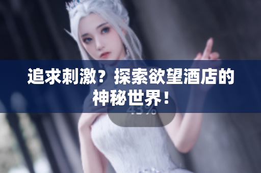 追求刺激？探索欲望酒店的神秘世界！