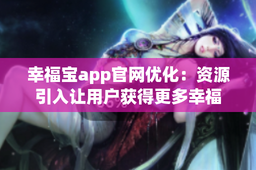 幸福宝app官网优化：资源引入让用户获得更多幸福