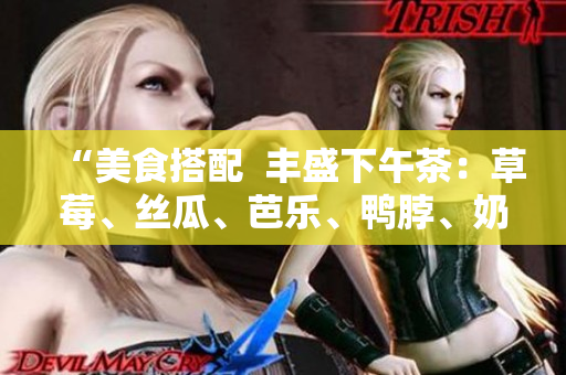 “美食搭配  丰盛下午茶：草莓、丝瓜、芭乐、鸭脖、奶茶”