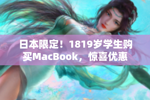 日本限定！1819岁学生购买MacBook，惊喜优惠