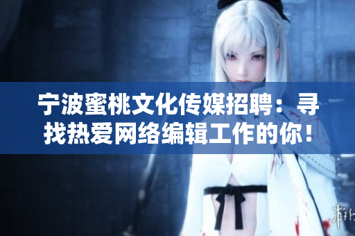 宁波蜜桃文化传媒招聘：寻找热爱网络编辑工作的你！