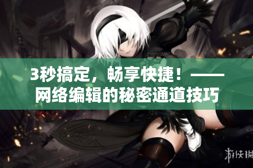 3秒搞定，畅享快捷！——网络编辑的秘密通道技巧