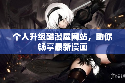 个人升级酷漫屋网站，助你畅享最新漫画