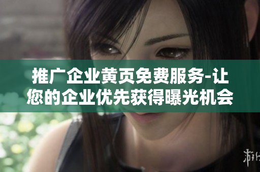 推广企业黄页免费服务-让您的企业优先获得曝光机会