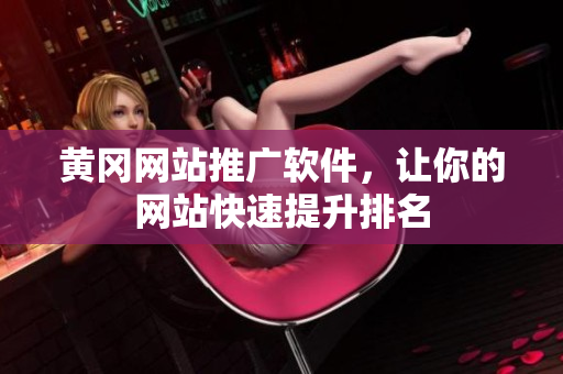 黄冈网站推广软件，让你的网站快速提升排名