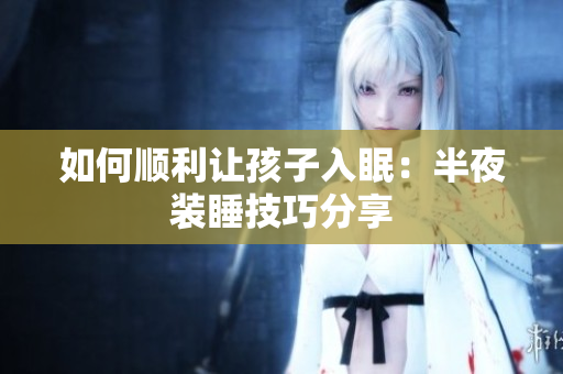 如何顺利让孩子入眠：半夜装睡技巧分享