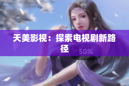天美影视：探索电视剧新路径