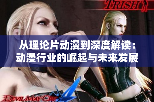 从理论片动漫到深度解读：动漫行业的崛起与未来发展