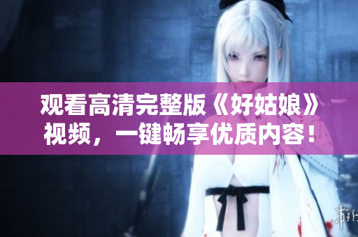 观看高清完整版《好姑娘》视频，一键畅享优质内容！