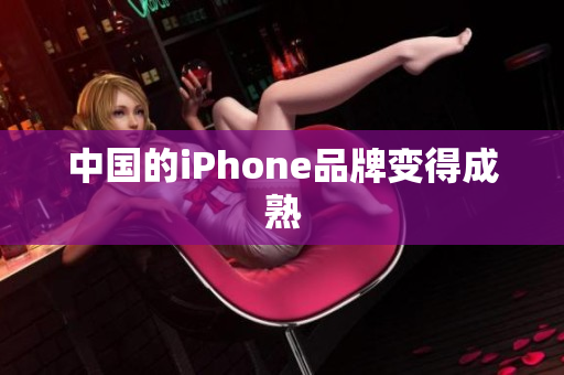 中国的iPhone品牌变得成熟