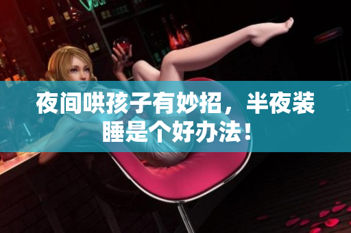 夜间哄孩子有妙招，半夜装睡是个好办法！
