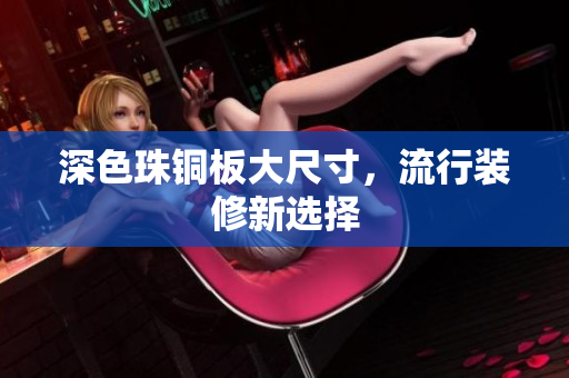 深色珠铜板大尺寸，流行装修新选择
