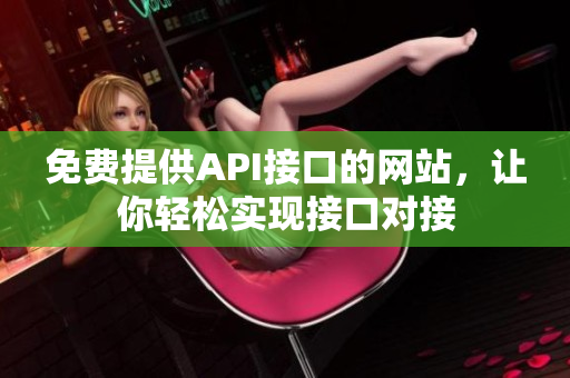 免费提供API接口的网站，让你轻松实现接口对接