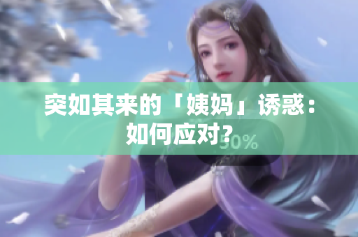 突如其来的「姨妈」诱惑：如何应对？