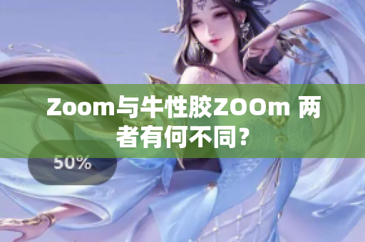 Zoom与牛性胶ZOOm 两者有何不同？