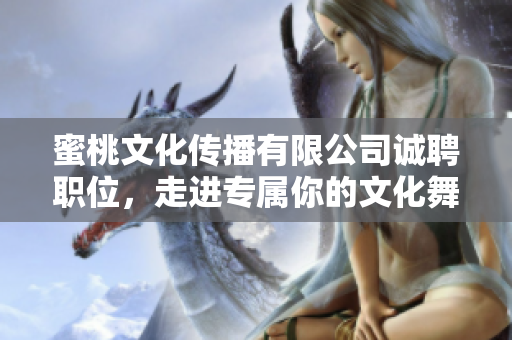 蜜桃文化传播有限公司诚聘职位，走进专属你的文化舞台！