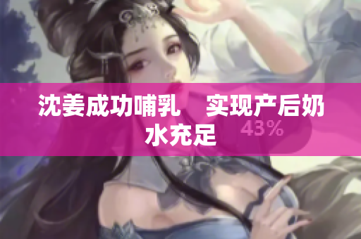 沈姜成功哺乳　实现产后奶水充足