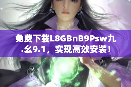 免费下载L8GBnB9Psw九.幺9.1，实现高效安装！
